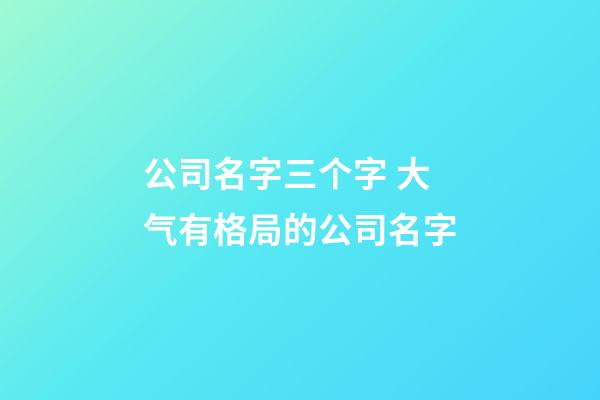 公司名字三个字 大气有格局的公司名字-第1张-公司起名-玄机派